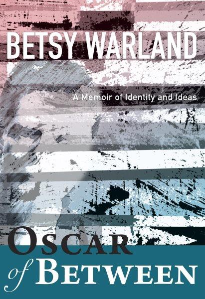 Oscar of between : a memoir of identity and ideas / Betsy Warland.
