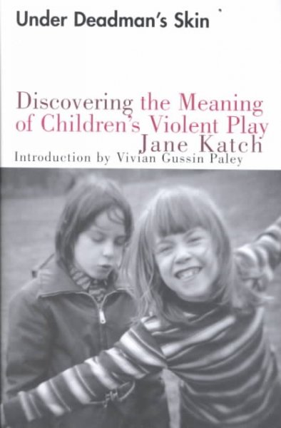 Under deadman's skin : discovering the meaning of children's violent play / Jane Katch ; introduction by Vivian Gussin Paley.