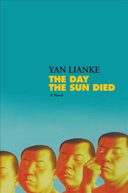The day the sun died : a novel / Yan Lianke ; translated from the Chinese by Carlos Rojas.