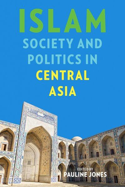 Islam, society, and politics in Central Asia [electronic resource] / edited by Pauline Jones.