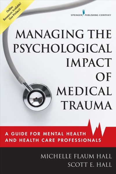 Managing the psychological impact of medical trauma : a guide for mental health and health care professionals / Michelle Flaum Hall, EdD, LPCC-S ; Scott E. Hall, PhD, LPCC-S