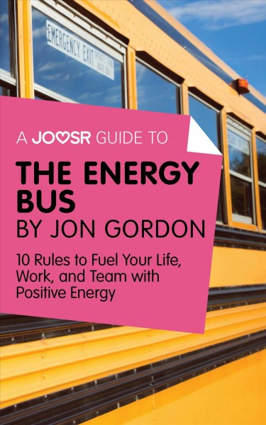 The energy bus : 10 rules to fuel your life, work, and team with positive energy / by Jon Gordon.