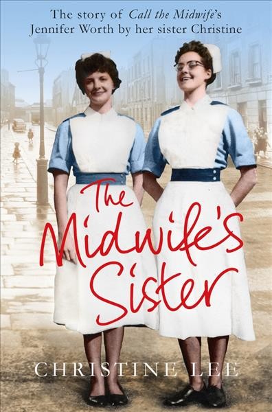 The midwife's sister : the story of Call the Midwife's Jennifer Worth by her sister Christine / Christine Lee.