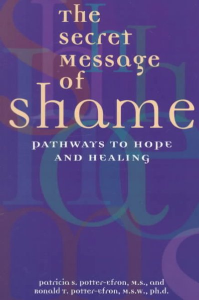The secret message of shame : pathways to hope and healing / Patricia S. Potter-Efron and Ronald T. Potter-Efron.