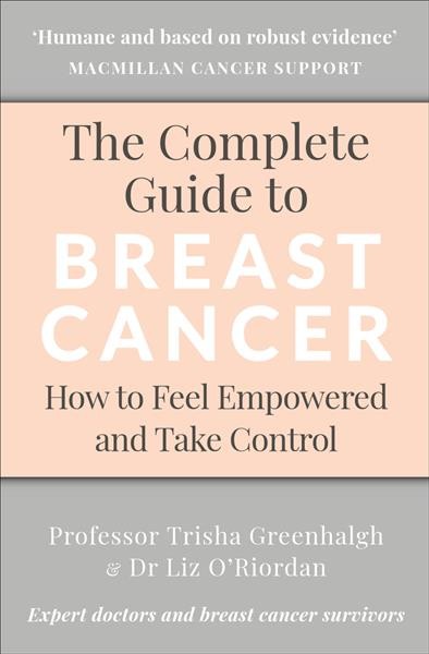 The complete guide to breast cancer : how to feel empowered and take control / Trisha Greenhalgh, Liz O'Riordan.