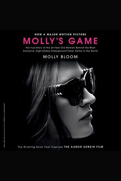 Molly's game [electronic resource] : From Hollywood's Elite to Wall Street's Billionaire Boys Club, My High-Stakes Adventure in the World of Underground Poker. Molly Bloom.