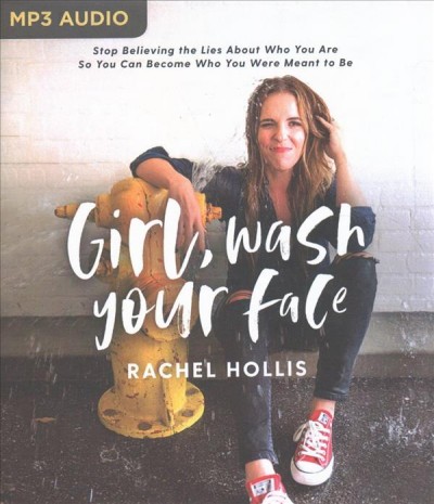Girl, wash your face : Stop believing the lies about who you are so you can become who you were meant to be.  Rachel Hollis. [sound recording - MP3 format] /