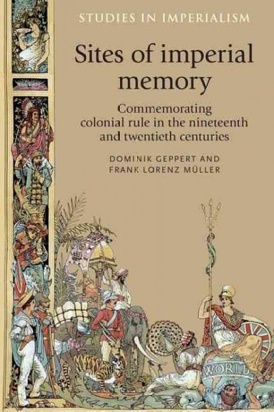 Sites of imperial memory : commemorating colonial rule in the nineteenth and twentieth centuries / edited by Dominik Geppert and Frank Lorenz Müller.