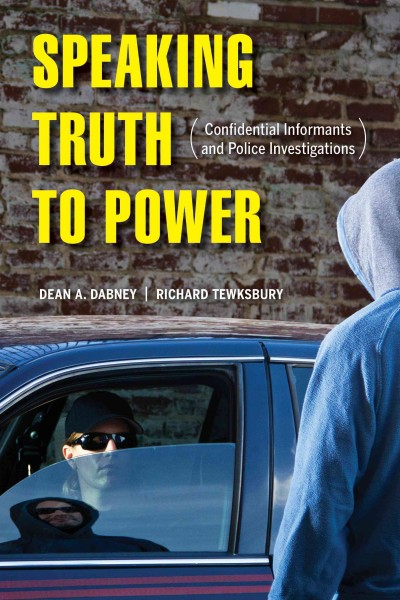 Speaking truth to power : confidential informants and police investigations / Dean A. Dabney and Richard Tewksbury.