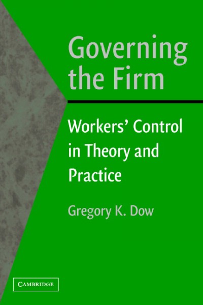 Governing the firm : workers' control in theory and practice / Gregory K. Dow.