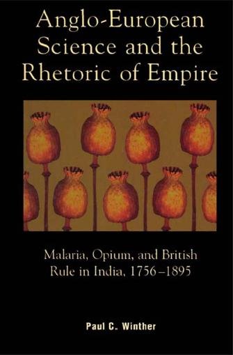 Anglo-European science and the rhetoric of empire : malaria, opium, and British rule in India, 1756-1895 / Paul C. Winther.
