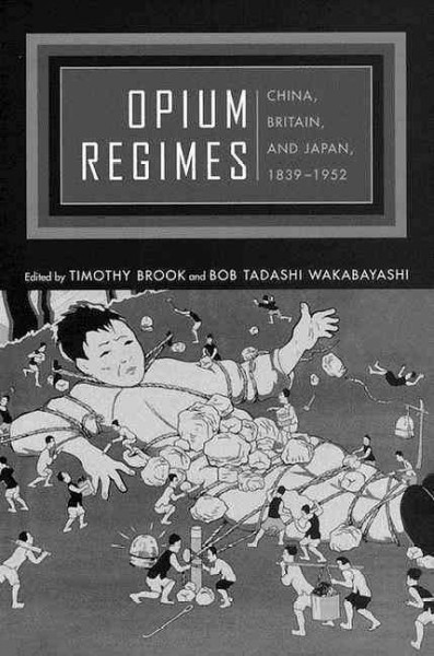 Opium regimes : China, Britain, and Japan, 1839-1952 / edited by Timothy Brook and Bob Tadashi Wakabayashi.