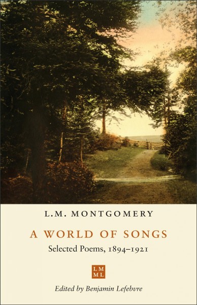 A world of songs : selected poems, 1894-1921 / L.M. Montgomery ; edited by Benjamin Lefebvre.