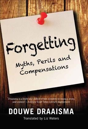 Forgetting : myths, perils and compensations / Douwe Draaisma ; translated by Liz Waters.
