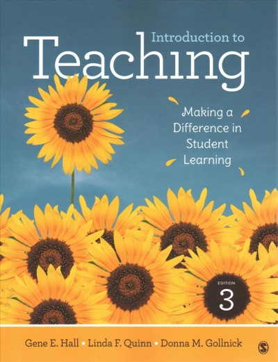 Introduction to teaching : making a difference in student learning / Gene E. Hall, Professor Emeritus, University of Nevada, Las Vegas, President, Concerns Based Systems, Inc., Linda F. Quinn, University of Nevada, Las Vegas, Donna M. Gollnick, TEACH-NOW Graduate School of Education.