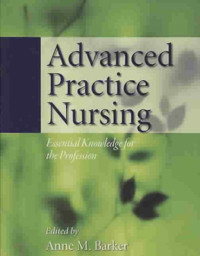 Advanced practice nursing : essential knowledge for the profession / edited by Anne M. Barker.