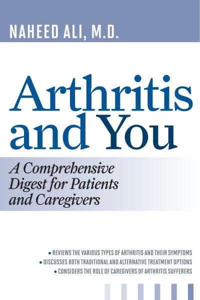 Arthritis and you : a comprehensive digest for patients and caregivers / Naheed Ali, M.D.