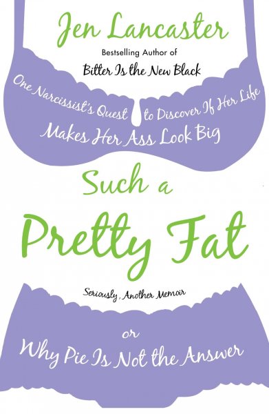Such a pretty fat : one narcissist's quest to discover if her life makes her ass look big, or, Why pie is not the answer / Jen Lancaster.