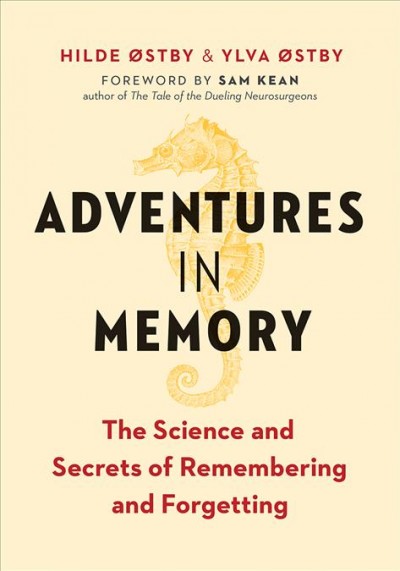 Adventures in memory [electronic resource] : the science and secrets of remembering and forgetting / Hilde Østby & Ylva Østby ; foreword by Sam Kean ; translation by Marianne Lindvall.