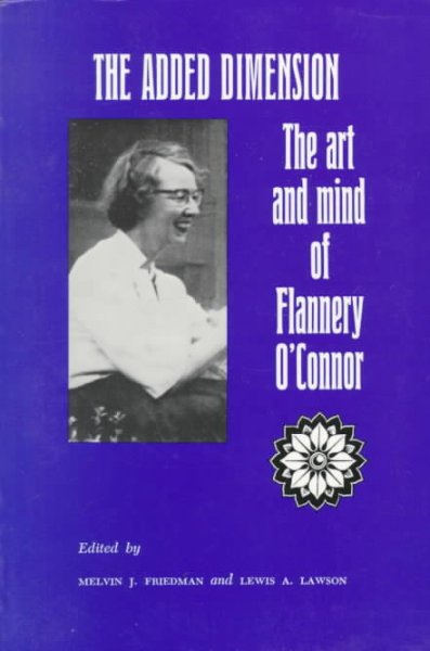 The added dimension : the art and mind of Flannery O'Connor / edited by Melvin J. Friedman and Lewis A. Lawson. --