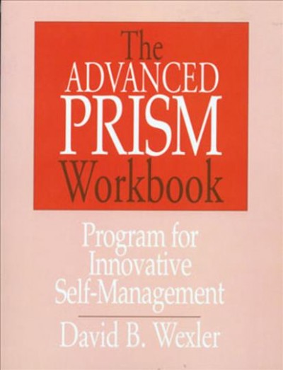 The advanced prism workbook : a program for innovative self-management / David B. Wexler. --