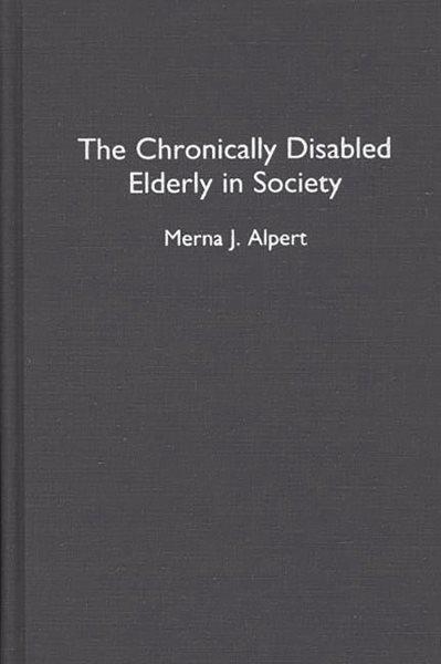 The chronically disabled elderly in society / Merna J. Alpert. --