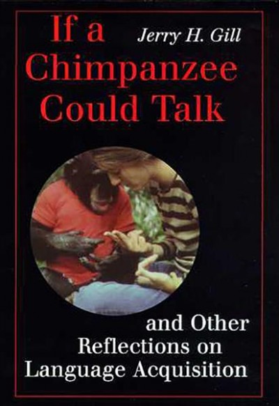 If a chimpanzee could talk and other reflections on language acquisition / Jerry H. Gill.