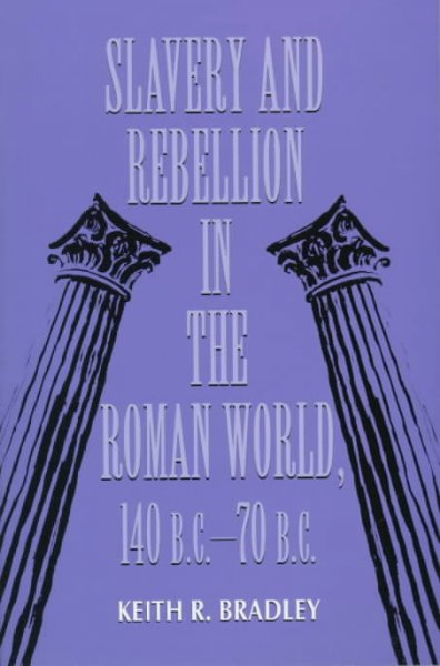 Slavery and rebellion in the Roman world, 140 B.C.-70 B.C. / Keith R. Bradley.