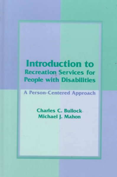 Introduction to recreation services for people with disabilities : a person-centered approach / Charles C. Bullock, Michael J. Mahon.