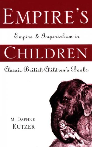 Empire's children : empire and imperialism in classic British children's books / M. Daphne Kutzer.