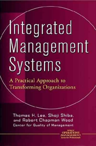 Integrated management systems : a practical approach to transforming organizations / Thomas H. Lee, Shoji Shiba, Robert Chapman Wood ; with contributions by David C. Walden and Chris Bergonzi.