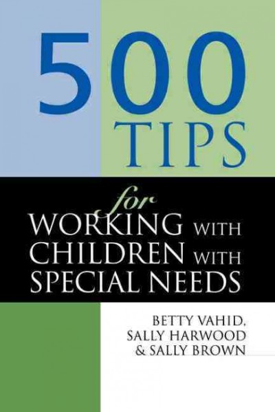 500 tips for working with children with special needs / Betty Vahid, Sally Harwood and Sally Brown.