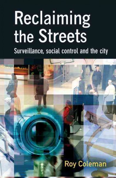 Reclaiming the streets : surveillance, social control and the city / Roy Coleman.