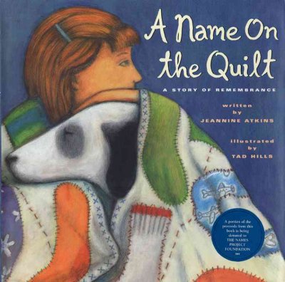 A name on the quilt : a story of remembrance / by Jeannine Atkins ; illustrated with pictures by Tad Hills ; and photographs of panels from the AIDS memorial quilt.