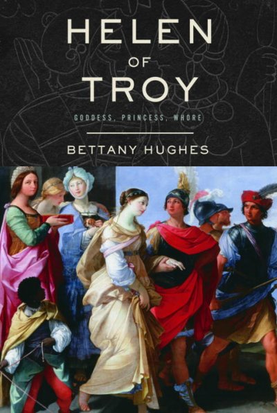 Helen of Troy : goddess, princess, whore / Bettany Hughes.