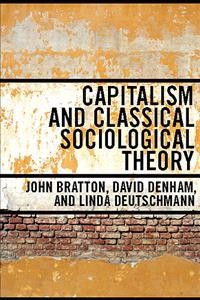 Capitalism and classical sociological theory / John Bratton, David Denham, and Linda Deutschmann.