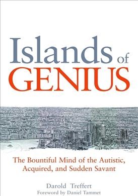 Islands of genius : the bountiful mind of the autistic, acquired and sudden savant / Darold A. Treffert ; foreword by Daniel Tammet.