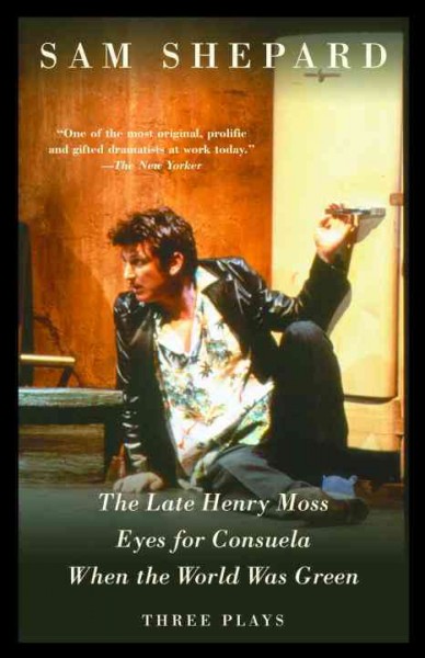The late Henry Moss ; Eyes for Consuela ; When the world was green : three plays / Sam Shepard.