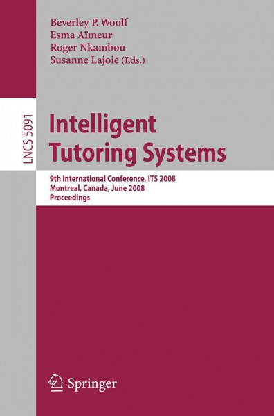 Intelligent tutoring systems [electronic resource] : 9th International Conference, ITS 2008, Montreal, Canada, June 23-27, 2008 : proceedings / Beverley P. Woolf ... [et al.], (eds.).