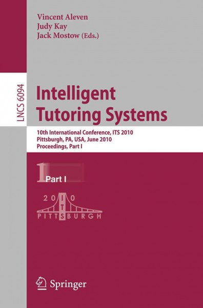 Intelligent tutoring systems [electronic resource] : 10th international conference, ITS 2010, Pittsburgh, PA, USA, June 14-18, 2010 ; proceedings. Part 1 / Vincent Aleven, Judy Kay, Jack Mostow (eds.).