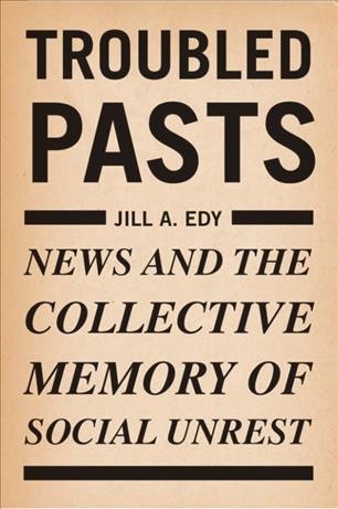 Troubled pasts [electronic resource] : news and the collective memory of social unrest / Jill A. Edy.