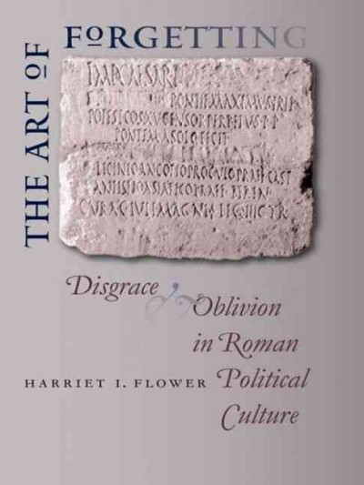 The art of forgetting [electronic resource] : disgrace and oblivion in Roman political culture / Harriet I. Flower.