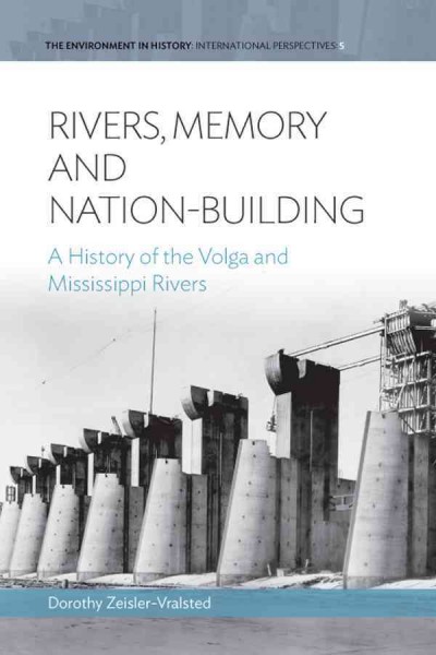 Rivers, memory, and nation-building : a history of the Volga and Mississippi rivers / Dorothy Zeisler-Vralsted.