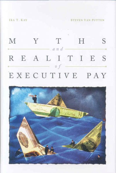 Myths and realities of executive pay / Ira T. Kay, Steven Van Putten.
