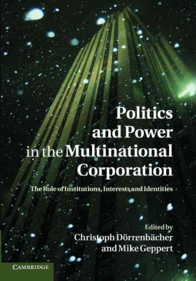 Politics and power in the multinational corporation : the role of institutions, interests and identities / [edited by] Christoph Dörrenbächer and Mike Geppert.