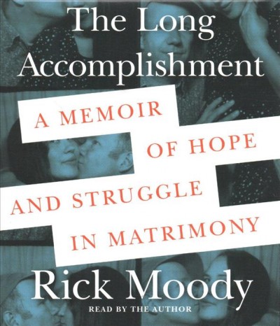The long accomplishment : a memoir of hope and struggle in matrimony / Rick Moody.
