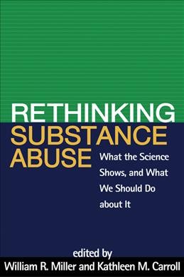 Rethinking substance abuse : what the science shows, and what we should do about it / edited by William R. Miller, Kathleen M. Carroll.