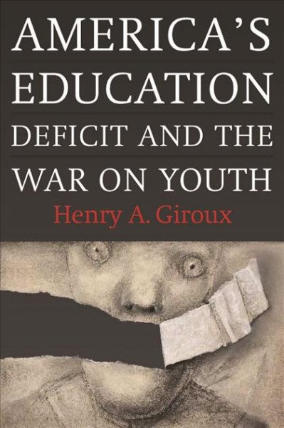 America's education deficit and the war on youth / by Henry A. Giroux.