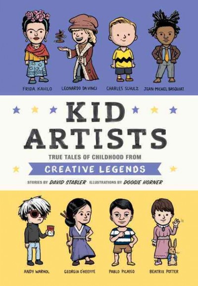 Kid artists : true tales of childhood from creative legends / stories by David Stabler ; illustrations by Doogie Horner.