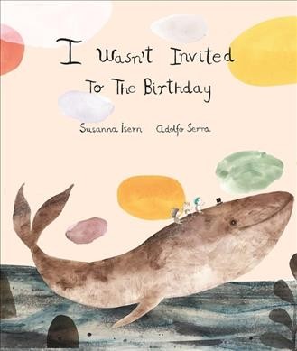 I wasn't invited to the birthday / text: Susanna Isern ; illustrations: Adolfo Serra ; English translation: Robin Sinclair.